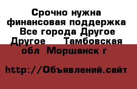 Срочно нужна финансовая поддержка! - Все города Другое » Другое   . Тамбовская обл.,Моршанск г.